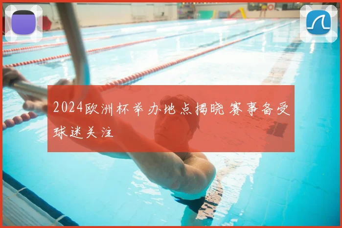 2024欧洲杯举办地点揭晓 赛事备受球迷关注