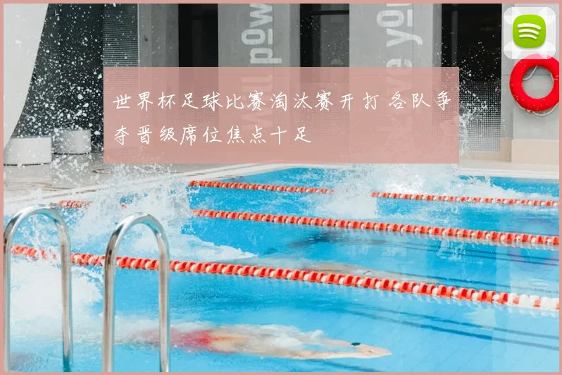 世界杯足球比赛淘汰赛开打 各队争夺晋级席位焦点十足