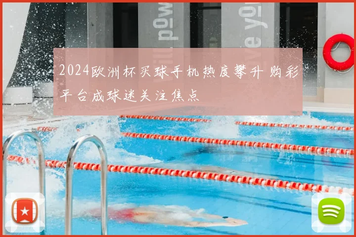 2024欧洲杯买球手机热度攀升 购彩平台成球迷关注焦点