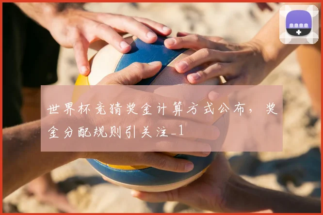 世界杯竞猜奖金计算方式公布，奖金分配规则引关注_1