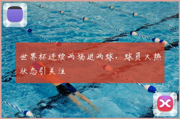 世界杯连续两场进两球，球员火热状态引关注