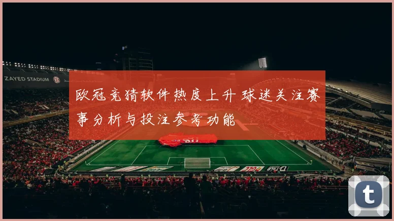 欧冠竞猜软件热度上升 球迷关注赛事分析与投注参考功能