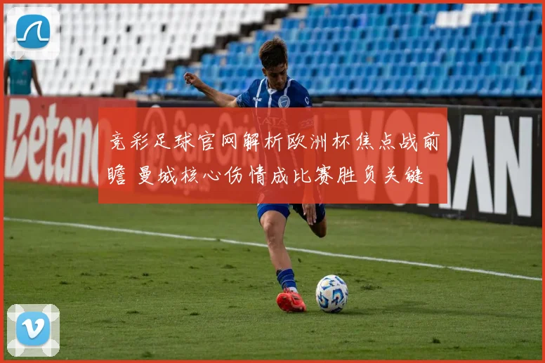 竞彩足球官网解析欧洲杯焦点战前瞻 曼城核心伤情成比赛胜负关键