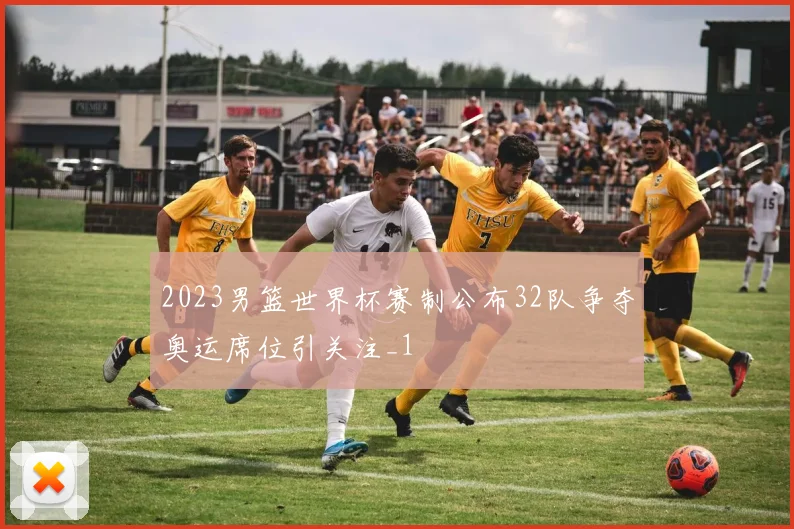 2023男篮世界杯赛制公布32队争夺奥运席位引关注_1