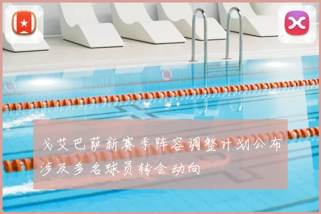 戈艾巴萨新赛季阵容调整计划公布涉及多名球员转会动向