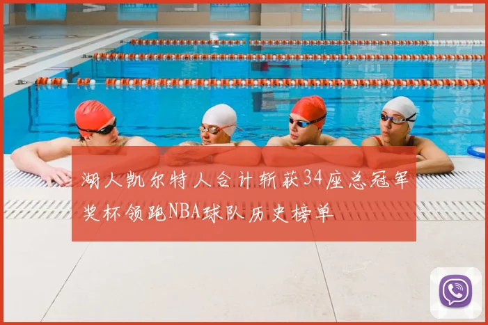 湖人凯尔特人合计斩获34座总冠军奖杯领跑NBA球队历史榜单
