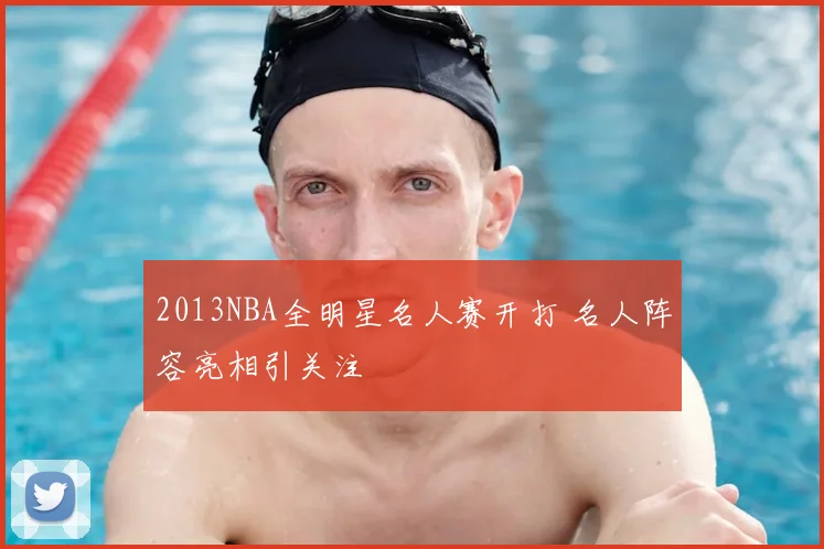 2013NBA全明星名人赛开打 名人阵容亮相引关注