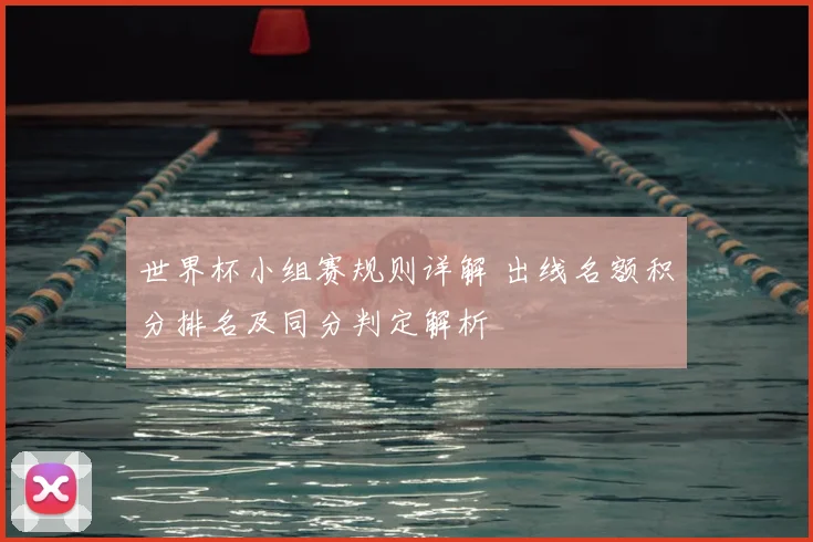 世界杯小组赛规则详解 出线名额积分排名及同分判定解析
