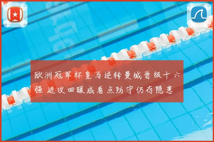 欧洲冠军杯皇马逆转曼城晋级十六强 进攻回暖成看点防守仍存隐患