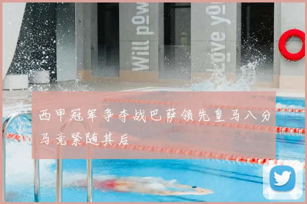 西甲冠军争夺战巴萨领先皇马八分马竞紧随其后