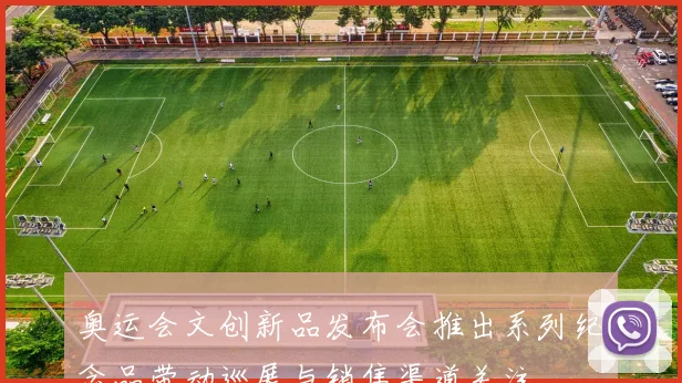 奥运会文创新品发布会推出系列纪念品带动巡展与销售渠道关注