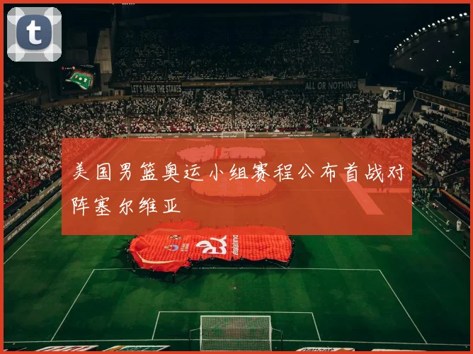 美国男篮奥运小组赛程公布首战对阵塞尔维亚