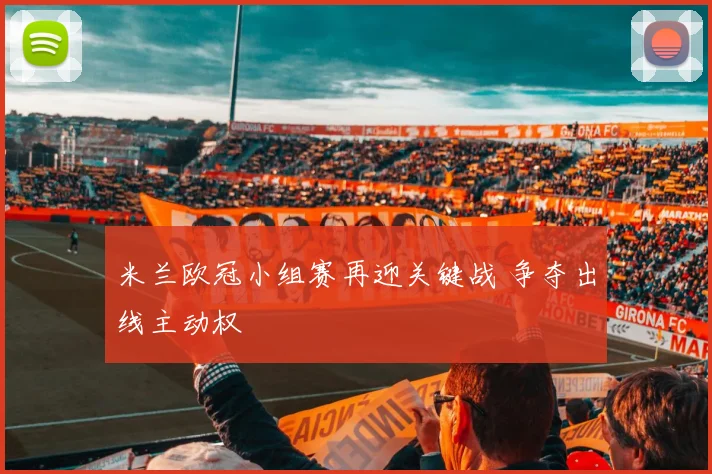 米兰欧冠小组赛再迎关键战 争夺出线主动权