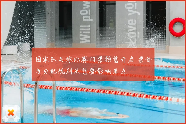 国家队足球比赛门票预售开启 票价与分配规则及售罄影响看点