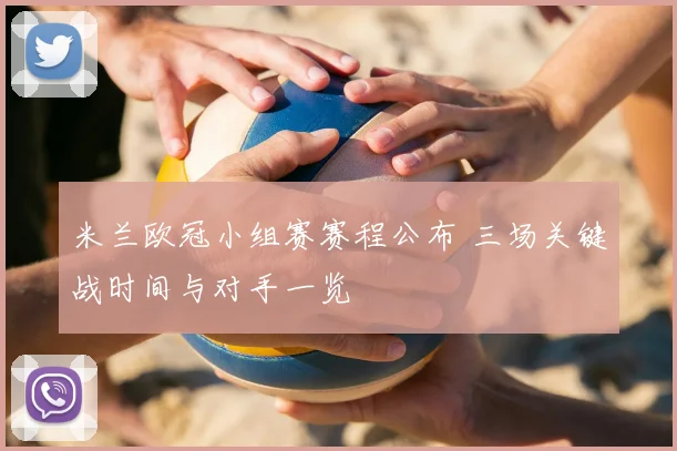 米兰欧冠小组赛赛程公布 三场关键战时间与对手一览