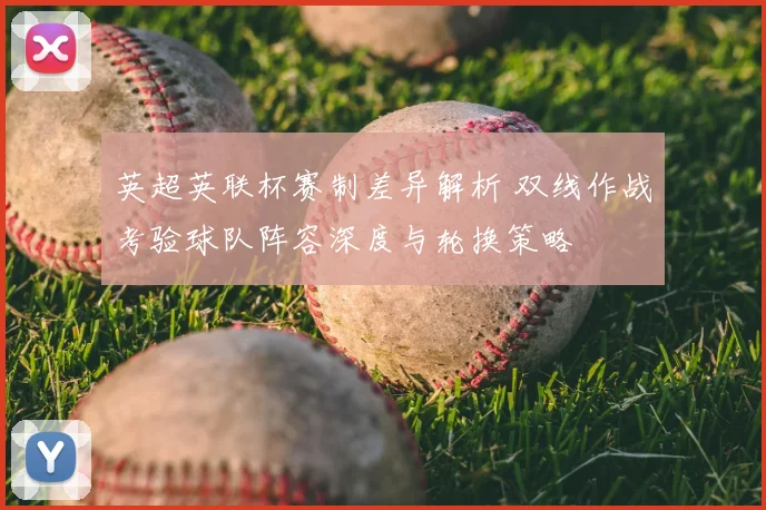英超英联杯赛制差异解析 双线作战考验球队阵容深度与轮换策略