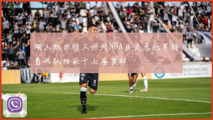 湖人凯尔特人并列NBA历史总冠军榜首两队均获十七座奖杯