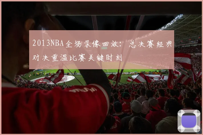 2013NBA全场录像回放：总决赛经典对决重温比赛关键时刻