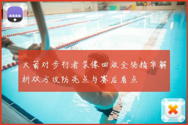 火箭对步行者录像回放全场精华解析双方攻防亮点与赛后看点