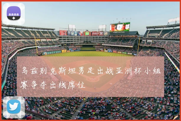 乌兹别克斯坦男足出战亚洲杯小组赛争夺出线席位
