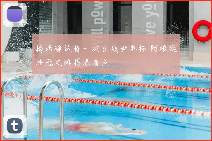 梅西确认将一次出战世界杯 阿根廷冲冠之路再添看点