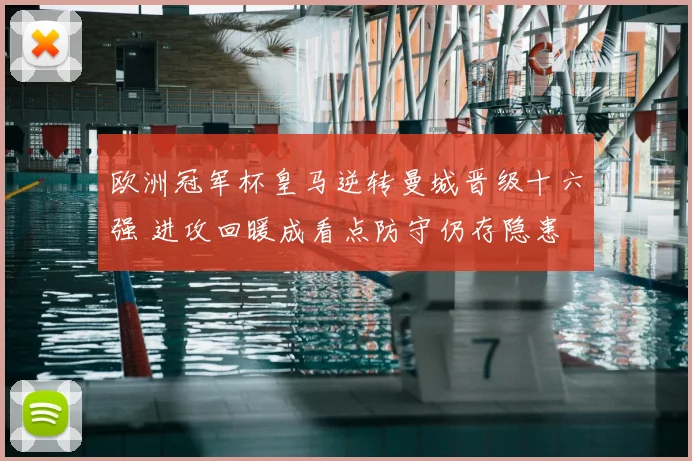 欧洲冠军杯皇马逆转曼城晋级十六强 进攻回暖成看点防守仍存隐患