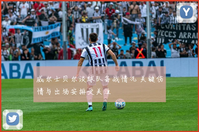 威尔士贝尔谈球队备战情况 关键伤情与出场安排受关注