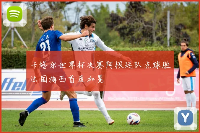 卡塔尔世界杯决赛阿根廷队点球胜法国梅西首度加冕