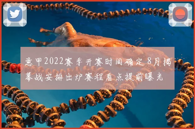 意甲2022赛季开赛时间确定 8月揭幕战安排出炉赛程看点提前曝光