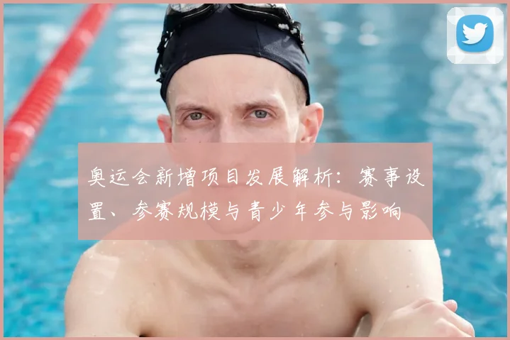 奥运会新增项目发展解析：赛事设置、参赛规模与青少年参与影响