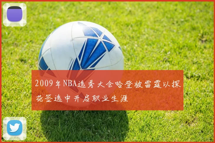 2009年NBA选秀大会哈登被雷霆以探花签选中开启职业生涯