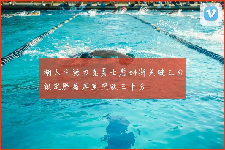 湖人主场力克勇士詹姆斯关键三分锁定胜局库里空砍三十分