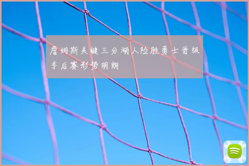 詹姆斯关键三分湖人险胜勇士晋级季后赛形势明朗