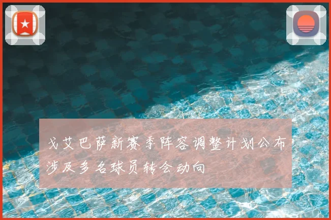 戈艾巴萨新赛季阵容调整计划公布涉及多名球员转会动向