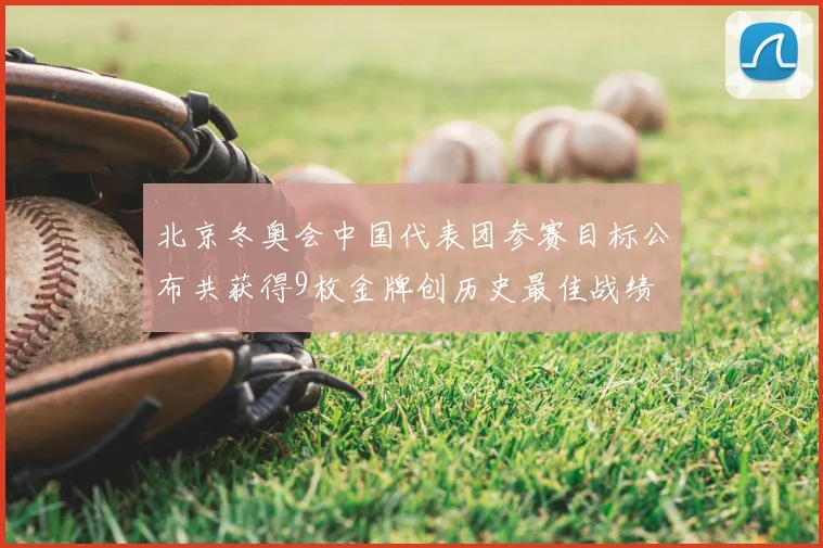 北京冬奥会中国代表团参赛目标公布共获得9枚金牌创历史最佳战绩