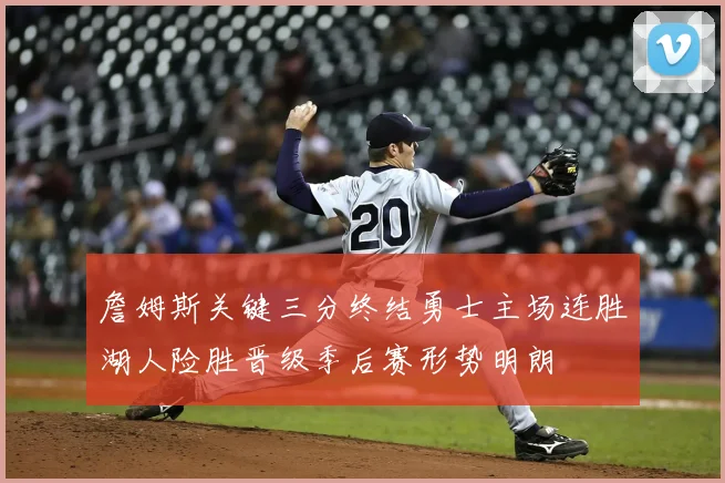 詹姆斯关键三分终结勇士主场连胜湖人险胜晋级季后赛形势明朗