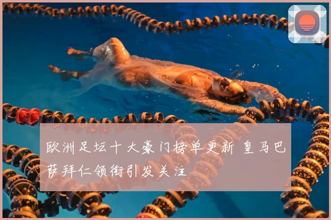 欧洲足坛十大豪门榜单更新 皇马巴萨拜仁领衔引发关注