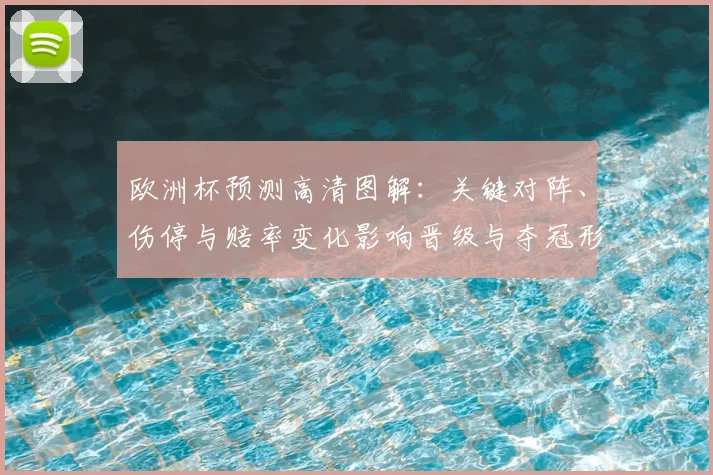 欧洲杯预测高清图解：关键对阵、伤停与赔率变化影响晋级与夺冠形势